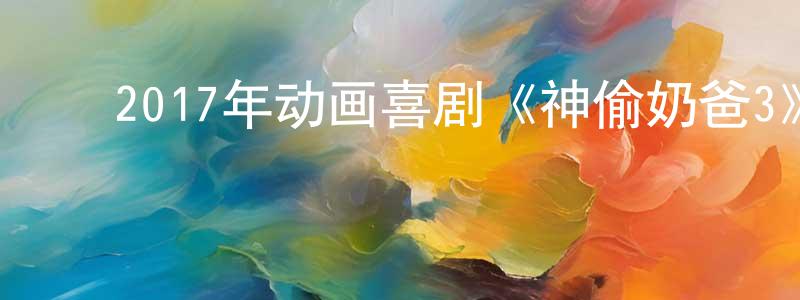 ﻿陈亮辉发布﻿2017年动画喜剧《神偷奶爸3》英国粤三语.BD中英双字幕迅雷下载_电影天堂